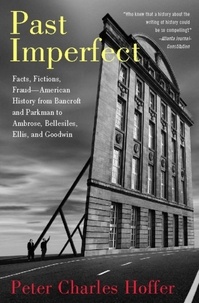 Peter Charles Hoffer - Past Imperfect - Facts, Fictions, Fraud American History from Bancroft and Parkman to Ambrose, Bellesiles, Ellis, and.