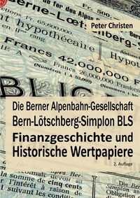 Peter Christen - Die Berner Alpenbahn-Gesellschaft Bern-Lötschberg-Simplon BLS - Finanzgeschichte und Historische Wertpapiere.