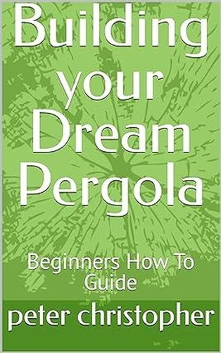  peter christopher - Building your Dream Pergola.