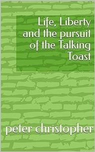  peter christopher - Life, Liberty and the pursuit of the Talking Toast.