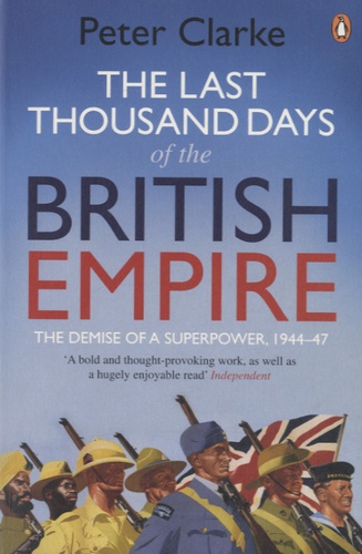 Peter Clarke - The Last Thousand Days of the British Empire - The Demise of a Superpower, 1944-47.
