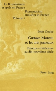 Peter Cooke - Le Romantisme et après en France Tome 7 : Gustave Moreau et les arts jumeaux - Peinture et littérature au dix-neuvième siecle.