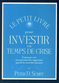 Peter D. Schiff - Le petit livre pour investir en temps de crise - Comment voir son portefeuille s'apprécier quand les marchés baissent.
