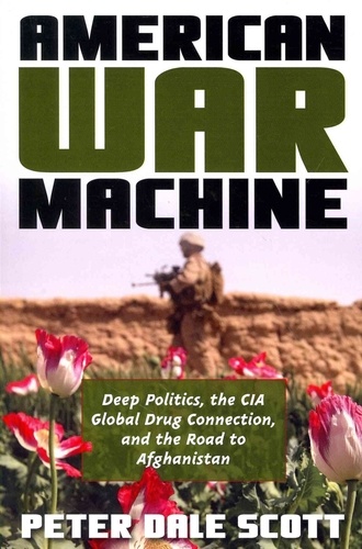 Peter Dale Scott - American War Machine - Deep Politics, the CIA Global Drug Connection, and the Road to Afghanistan.