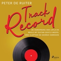 Peter de Ruiter - Track Record; De oorsprong van Layla en While My Guitar Gently Weeps; Eric Clapton en George Harrison.