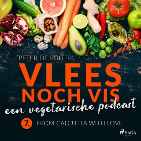 Peter de Ruiter - Vlees noch vis - een vegetarische podcast; From Calcutta with love.