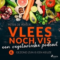 Peter de Ruiter - Vlees noch vis - een vegetarische podcast; Gezond zijn is een keuze.