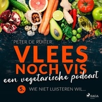 Peter de Ruiter - Vlees noch vis - een vegetarische podcast; Wie niet luisteren wil....