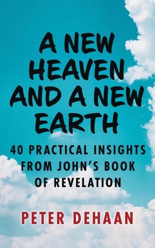  Peter DeHaan - A New Heaven and a New Earth: 40 Practical Insights from John’s Book of Revelation - Dear Theophilus Bible Study Series, #8.