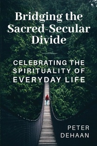  Peter DeHaan - Bridging the Sacred-Secular Divide: Celebrating the Spirituality of Everyday Life.