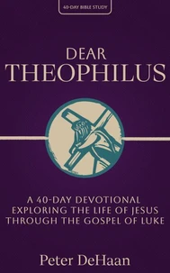 Dear Theophilus: A 40 Day Devotional Exploring the Life of Jesus through the Gospel of Luke