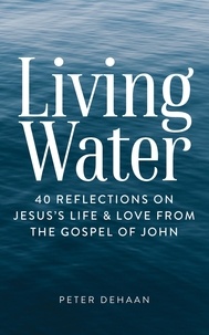  Peter DeHaan - Living Water: 40 Reflections on Jesus’s Life and Love from the Gospel of John - Dear Theophilus Bible Study Series, #6.
