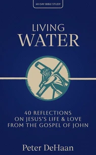 Living Water: 40 Reflections on Jesus’s Life and Love from the Gospel of John