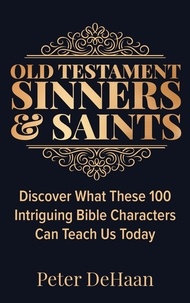  Peter DeHaan - Old Testament Sinners and Saints: Discover What These 100 Intriguing Bible Characters Can Teach Us Today - Bible Character Sketches Series, #3.
