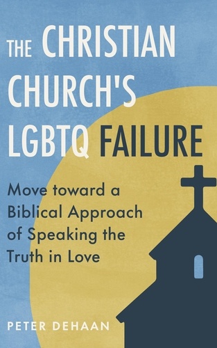  Peter DeHaan - The Christian Church's LGBTQ Failure: Move toward a Biblical Approach of Speaking the Truth in Love.