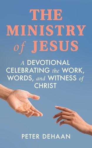  Peter DeHaan - The Ministry of Jesus: A Devotional Celebrating the Work, Words, and Witness of Christ - Holiday Celebration Bible Study Series.