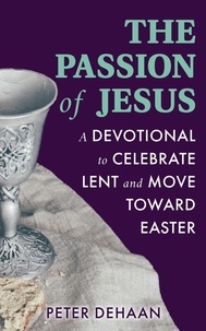  Peter DeHaan - The Passion of Jesus: A Devotional to Celebrate Lent and Move Toward Easter - Holiday Celebration Bible Study Series, #3.