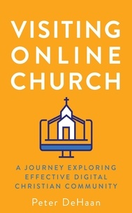  Peter DeHaan - Visiting Online Church: A Journey Exploring Effective Digital Christian Community - Visiting Churches Series, #3.