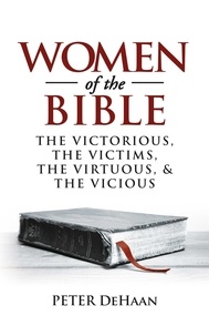  Peter DeHaan - Women of the Bible: The Victorious, the Victims, the Virtuous, and the Vicious - Bible Character Sketches Series, #1.