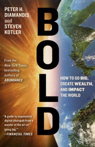 Peter Diamandis et Steven Kotler - Bold - How to Go Big, Create Wealth and Impact the World.