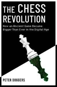 Peter Doggers - The Chess Revolution - How an Ancient Game Became Bigger Than Ever in the Digital Age.