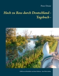 Peter Dreier - Hoch zu Ross durch Deutschland - Tagebuch - - 1200 km mit Reithalfter und ohne Hufeisen - dem Pferd zuliebe..
