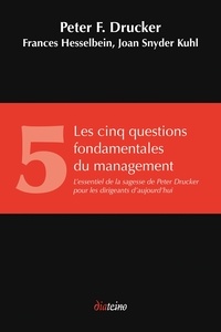 Peter Drucker et Peter Ferdinand Drucker - Les Cinq Questions fondamentales du management - L'essentiel de la sagesse de Peter Drucker pour les dirigeants d'aujourd'hui.
