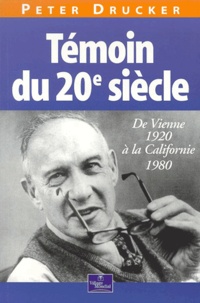 Peter Drucker - Temoin Du 20e Siecle. De Vienne 1920 A La Californie 1980.