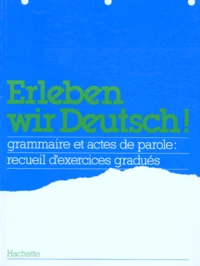 Erleben Wir Deutsch ! Grammaire Et Actes De Parole : Recueil D'Exercices Gradues
