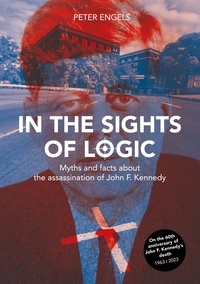 Peter Engels - In the Sights of Logic - Myths and facts about the assassination of John F. Kennedy.