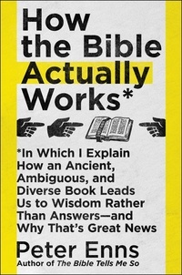 Peter Enns - How the Bible Actually Works - In Which I Explain How An Ancient, Ambiguous, and Diverse Book Leads Us to Wisdom Rather Than Answers—and Why That's Great News.