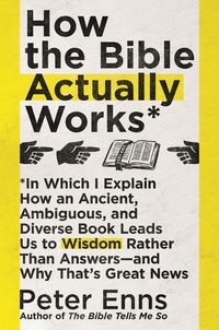 Peter Enns - How the Bible Actually Works - In which I Explain how an Ancient, Ambiguous, and Diverse Book Leads us to Wisdom rather than Answers - and why that's Great News.