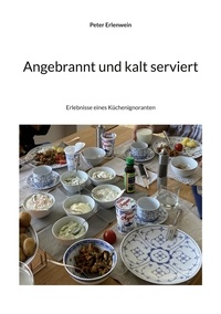 Peter Erlenwein - Angebrannt und kalt serviert - Erlebnisse eines Küchenignoranten.