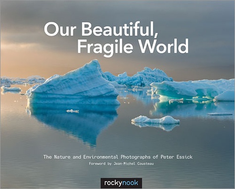 Peter Essick - Our Beautiful, Fragile World - The Nature and Environmental Photographs of Peter Essick.