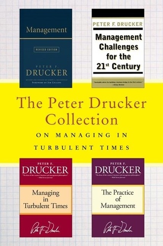 Peter F. Drucker - The Peter Drucker Collection on Managing in Turbulent Times - Management: Revised Edition, Management Challenges for the 21st Century, Managing in Turbulent Times, and The Practice of Management.