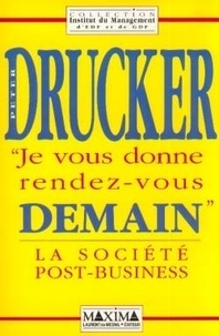 Peter-Ferdinand Drucker - Je vous donne rendez-vous demain - La société post-business.