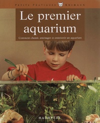 Peter Fischer et Peter Stadelmann - Le Premier Aquarium. Comment Choisir, Amenager Et Entretenir Un Aquarium.