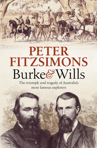 Burke and Wills. The Triumph and Tragedy of Australia's Most Famous Explorers