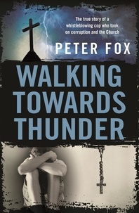 Peter Fox - Walking Towards Thunder - The true story of a whistleblowing cop who took on corruption and the Church.