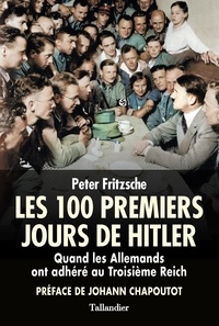 Peter Fritzsche - Les cent premiers jours d'Hitler - Quand les Allemands ont adhéré au Troisième Reich.