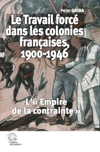 Le travail forcé dans les colonies françaises, 1900-1946. "L'Empire de la contrainte"