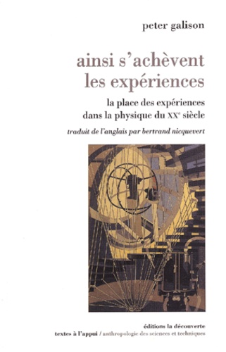 Peter Galison - Ainsi S'Achevent Les Experiences. La Place Des Experiences Dans La Physique Du Xxeme Siecle.