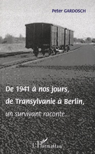 Peter Gardosch - De 1941 à nos jours, de Transylvanie à Berlin, un survivant raconte....
