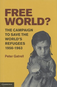 Peter Gatrell - Free World? - The Campaign to Save the World's Refugees, 1956-1963.