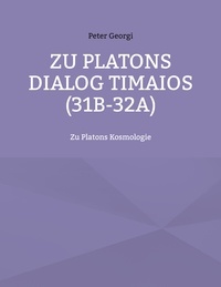 Peter Georgi - Zu Platons Dialog Timaios (31b-32a) - Zu Platons Kosmologie.