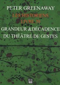 Peter Greenaway - Les Historiens Livre 39 - Grandeur et décadence du théâtre de gestes.