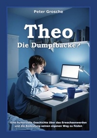 Peter Grosche - Theo - Die Dumpfbacke? - Freundschaft, Selbstakzeptanz und soziales Engagement - Die Reise des Erwachsenwerdens - Eine Story für Jugendliche im Alter von ca. 13 - 17 Jahre.