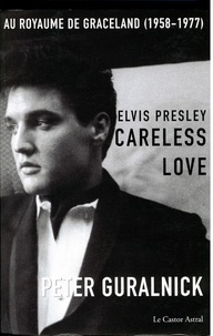 Peter Guralnik - Elvis Presley, Careless Love - Au royaume de Graceland 1958-1977.