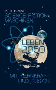 Peter H. Kemp - Science-Fiction Maschinen - Leben 2050 mit Kernkraft und Fusion.