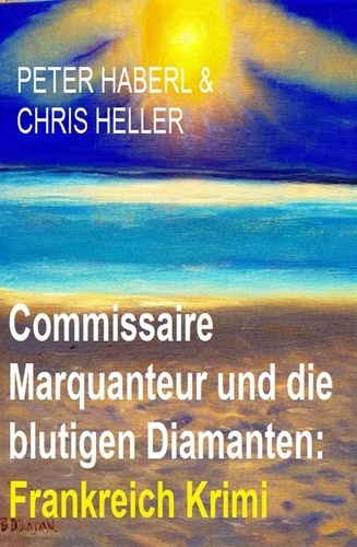  Peter Haberl et  Chris Heller - Commissaire Marquanteur und die blutigen Diamanten: Frankreich Krimi.